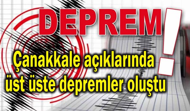 Çanakkale açıklarında üst üste depremler oluştu