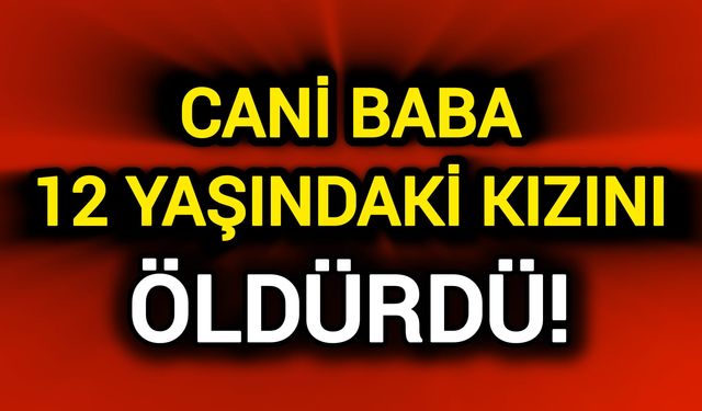 Cani baba 12 yaşındaki kızının canına kıydı!