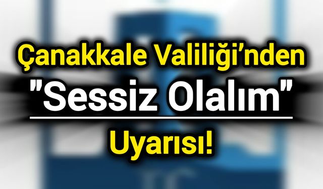Çanakkale Valiliği’nden "Sessiz Olalım" Uyarısı!