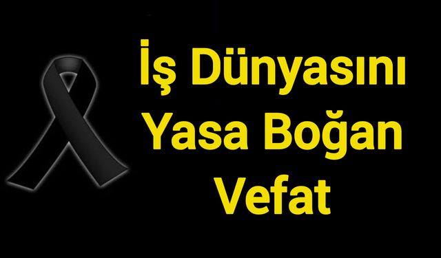 İş Dünyasını Yasa Boğan Vefat