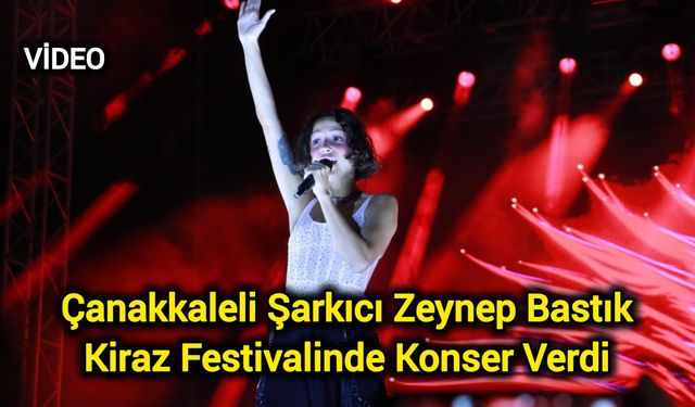 Çanakkaleli Şarkıcı Zeynep Bastık kiraz festivalinde konser verdi