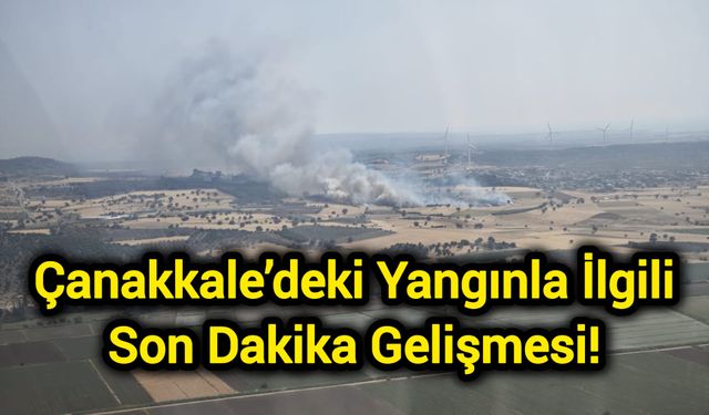 Çanakkale’deki Yangınla İlgili Son Dakika Gelişmesi!