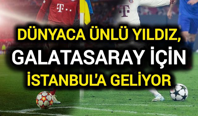 Dünyaca ünlü yıldız, Galatasaray için İstanbul'a geliyor!