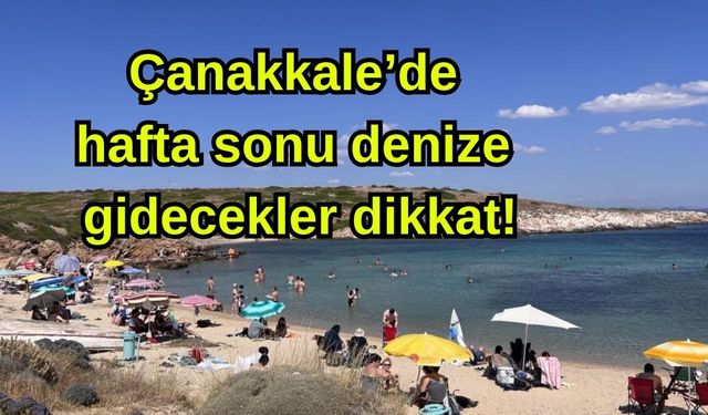 Çanakkale’de hafta sonu denize gidecekler dikkat!
