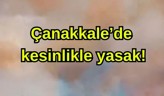 Çanakkale’de kesinlikle yasak!