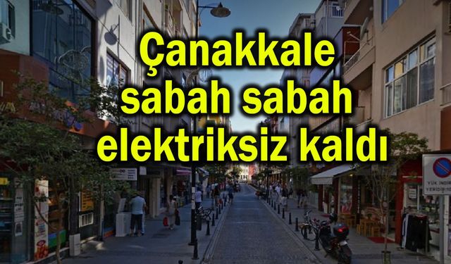 Çanakkale sabah sabah elektriksiz kaldı