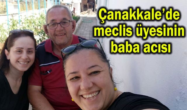 Çanakkale'de meclis üyesinin baba acısı