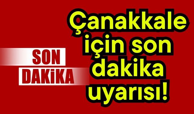 Çanakkale için son dakika uyarısı!