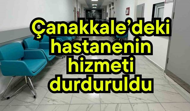 Çanakkale’deki hastanenin hizmeti durduruldu