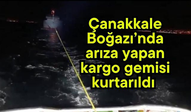 Çanakkale Boğazı’nda arıza yapan kargo gemisi kurtarıldı (Video)
