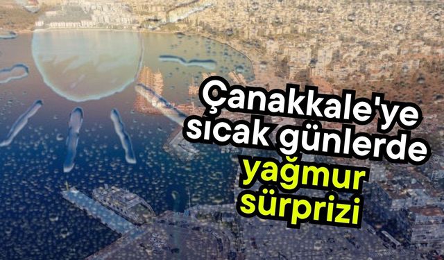 Çanakkale'ye sıcak günlerde yağmur sürprizi