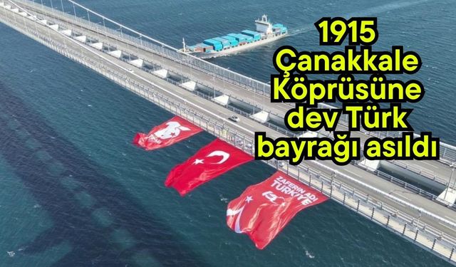 1915 Çanakkale Köprüsüne dev Türk bayrağı asıldı