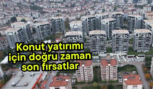 "Konut yatırımı için doğru zaman, son fırsatlar"