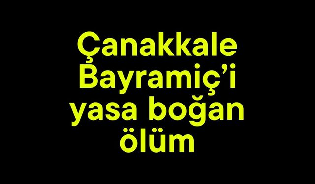 Çanakkale Bayramiç’i yasa boğan ölüm