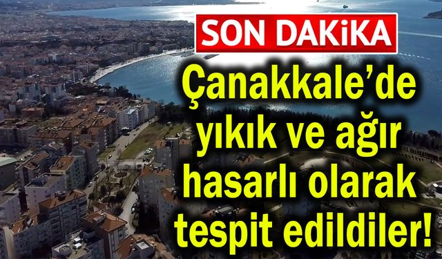 Çanakkale’de yıkık ve ağır hasarlı olarak tespit edildiler!