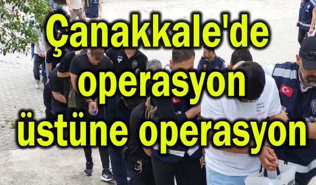 Çanakkale'de operasyon üstüne operasyon