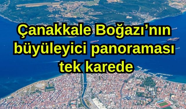 Çanakkale Boğazı’nın büyüleyici panoraması tek karede