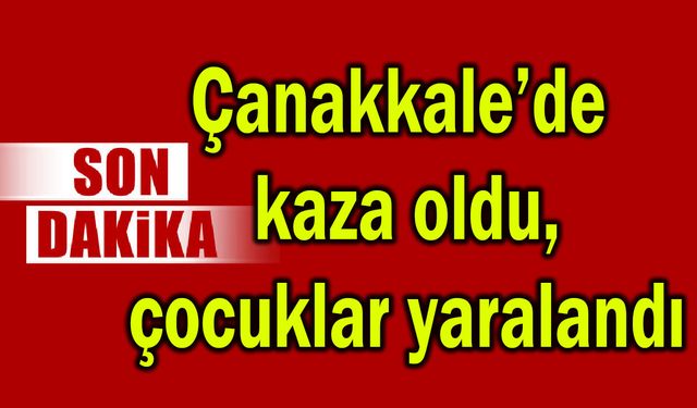 Çanakkale’de kaza, çocuklar yaralandı