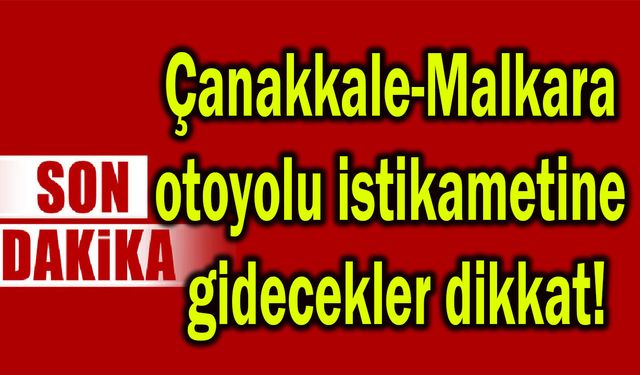 Çanakkale-Malkara otoyolu istikametine gidecekler dikkat!