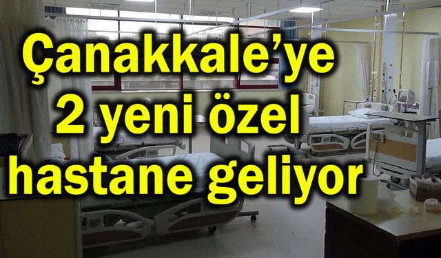 Çanakkale’ye 2 yeni özel hastane geliyor