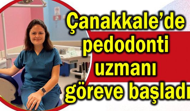 Çanakkale’de pedodonti uzmanı göreve başladı