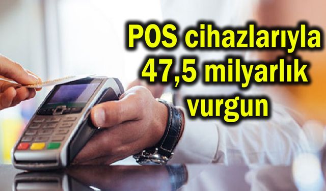 POS cihazlarıyla 47,5 milyarlık vurgun