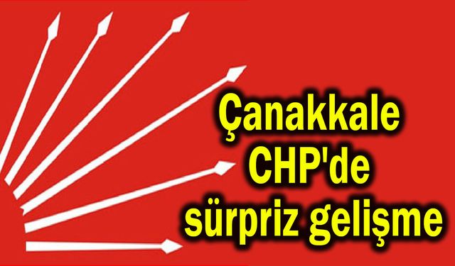 Çanakkale CHP'de sürpriz gelişme!