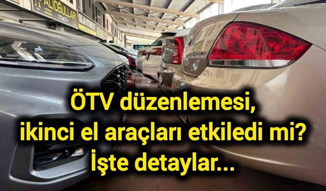 ÖTV düzenlemesi, ikinci el araçları etkiledi mi? İşte detaylar...