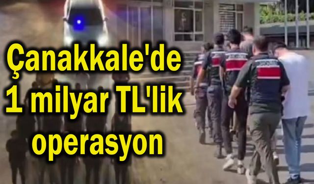 Çanakkale'de 1 milyar TL'lik operasyon