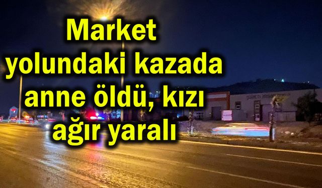 Market  yolundaki kazada anne öldü, kızı ağır yaralı