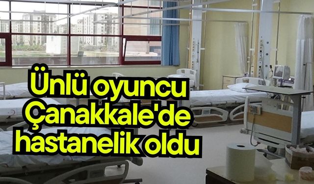 Ünlü oyuncu Çanakkale'de hastanelik oldu