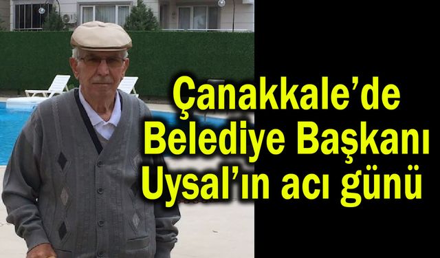 Çanakkale’de Belediye Başkanı Uysal’ın acı günü