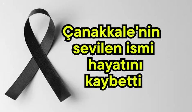 Çanakkale'nin sevilen ismi hayatını kaybetti