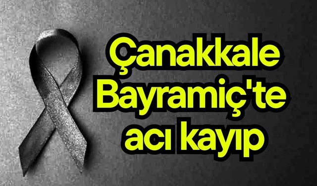 Çanakkale Bayramiç'te acı kayıp