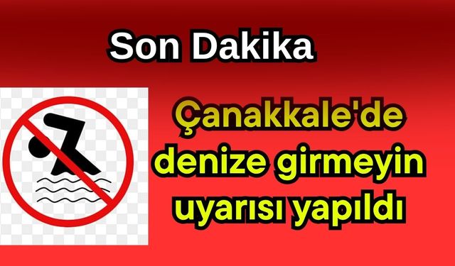 Çanakkale'de denize girmeyin uyarısı yapıldı
