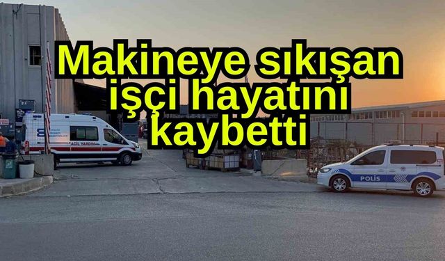 Makineye sıkışan işçi hayatını kaybetti