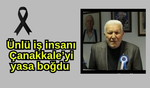 Ünlü iş insanı Çanakkale’yi yasa boğdu