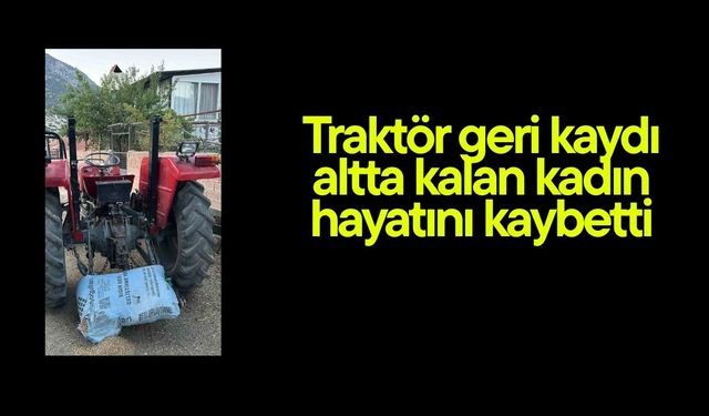 Traktör geri kaydı altta kalan kadın hayatını kaybetti