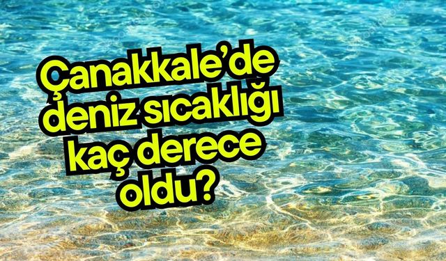 Çanakkale’de deniz sıcaklığı kaç derece oldu?