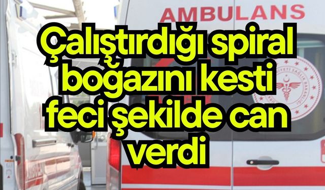 Çalıştırdığı spiral boğazını kesti, feci şekilde can verdi