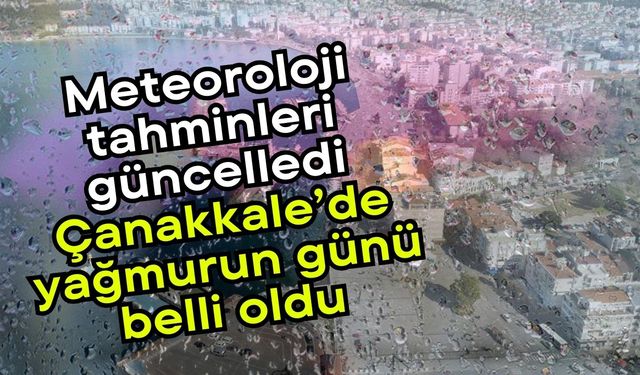 Meteoroloji tahminleri güncelledi, Çanakkale’de yağmurun günü belli oldu