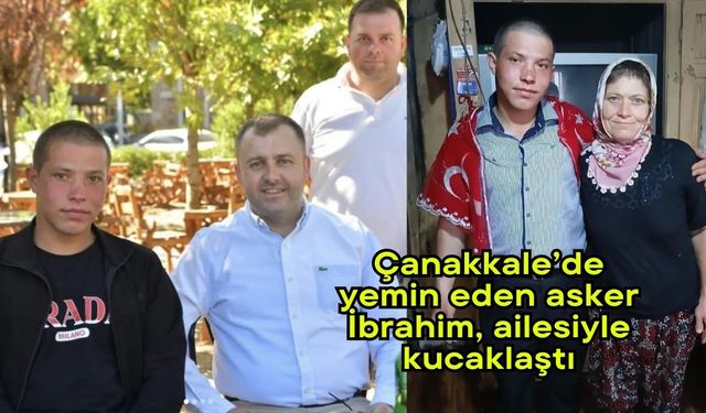 Çanakkale’de yemin eden asker İbrahim, ailesiyle kucaklaştı (Video)