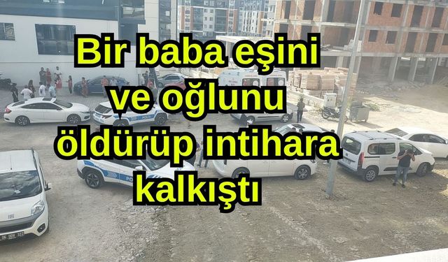 Bir baba eşini ve oğlunu öldürüp intihara kalkıştı
