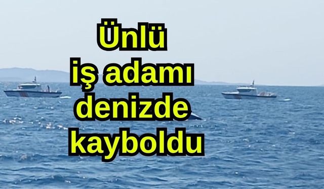 Ünlü iş adamı denizde kayboldu