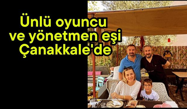 Ünlü oyuncu ve yönetmen eşi Çanakkale'de