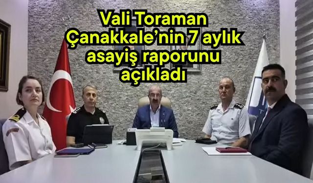 Vali Toraman Çanakkale’nin 7 aylık asayiş raporunu açıkladı