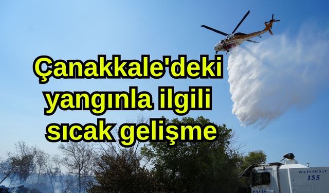 Çanakkale'deki yangınla ilgili sıcak gelişme
