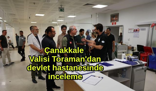 Çanakkale Valisi Toraman'dan devlet hastanesinde inceleme