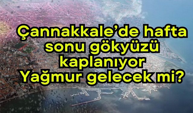 Çannakkale’de hafta sonu gökyüzü kaplanıyor, Yağmur gelecek mi?