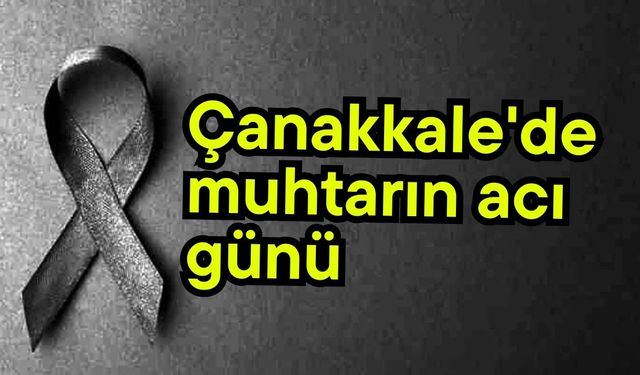Çanakkale'de muhtarın acı günü